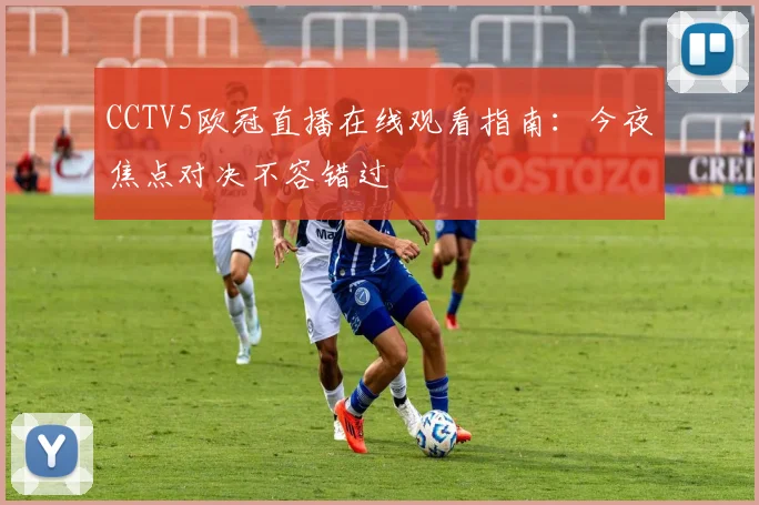 CCTV5欧冠直播在线观看指南：今夜焦点对决不容错过