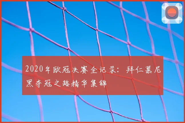 2020年欧冠决赛全记录：拜仁慕尼黑夺冠之路精华集锦