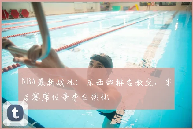 NBA最新战况：东西部排名激变，季后赛席位争夺白热化
