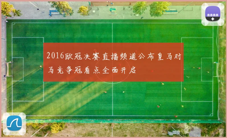 2016欧冠决赛直播频道公布皇马对马竞争冠看点全面开启