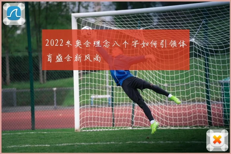 2022冬奥会理念八个字如何引领体育盛会新风尚