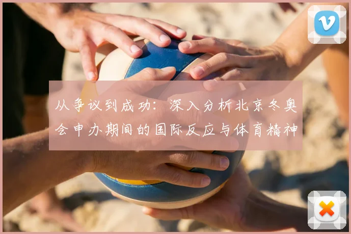 从争议到成功：深入分析北京冬奥会申办期间的国际反应与体育精神