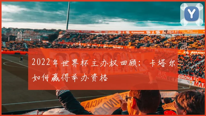 2022年世界杯主办权回顾：卡塔尔如何赢得举办资格