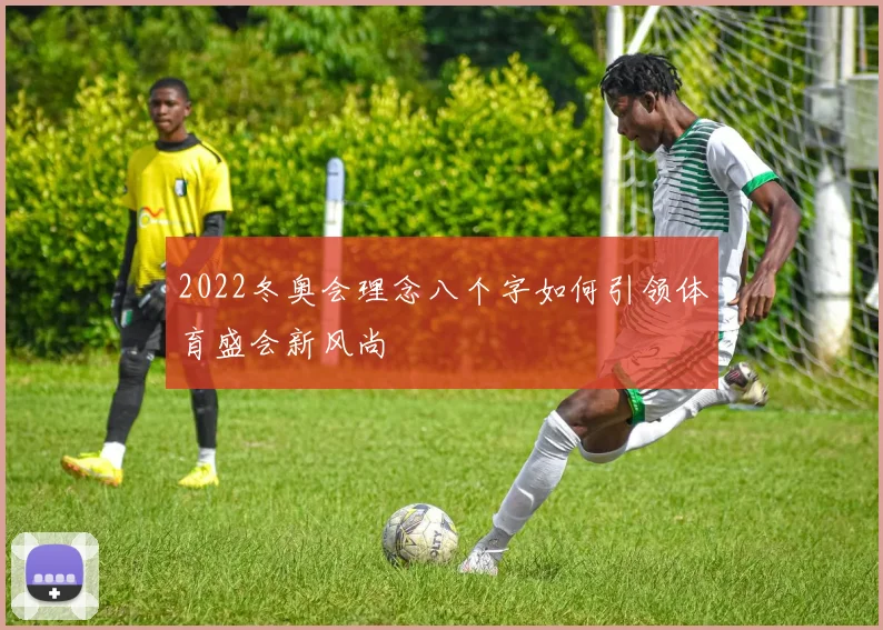 2022冬奥会理念八个字如何引领体育盛会新风尚