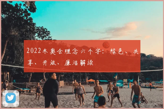 2022冬奥会理念六个字：绿色、共享、开放、廉洁解读