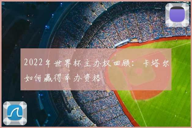 2022年世界杯主办权回顾：卡塔尔如何赢得举办资格
