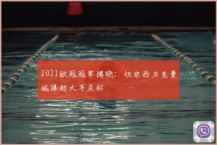 2021欧冠冠军揭晓：切尔西力克曼城捧起大耳朵杯