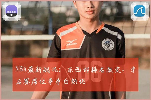 NBA最新战况：东西部排名激变，季后赛席位争夺白热化