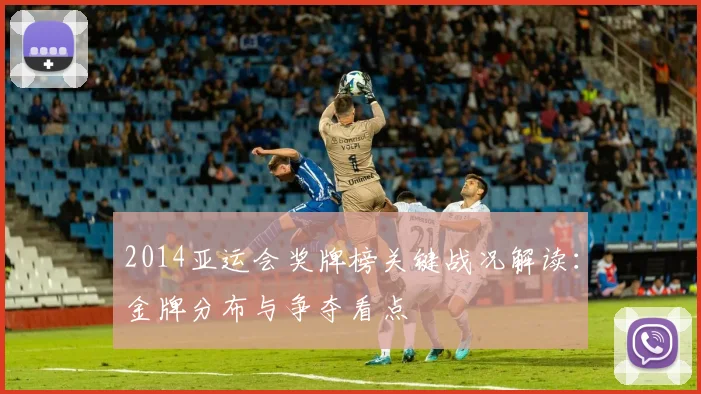 2014亚运会奖牌榜关键战况解读：金牌分布与争夺看点