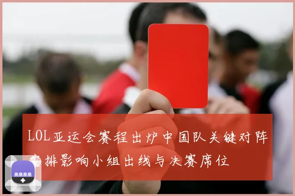 LOL亚运会赛程出炉中国队关键对阵安排影响小组出线与决赛席位