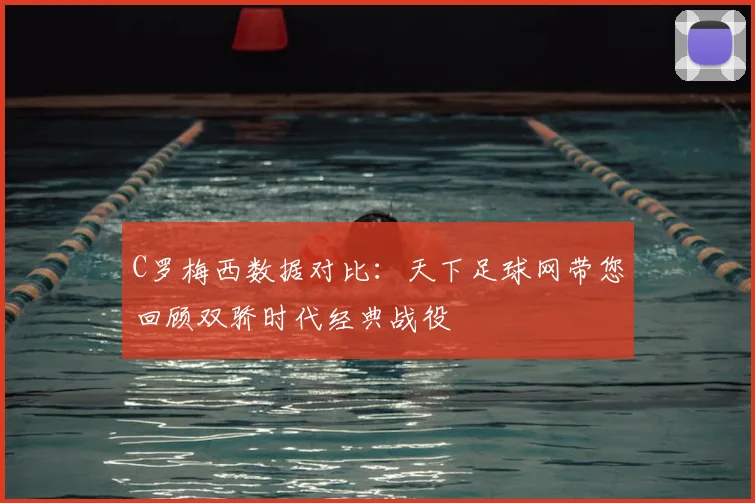 C罗梅西数据对比：天下足球网带您回顾双骄时代经典战役