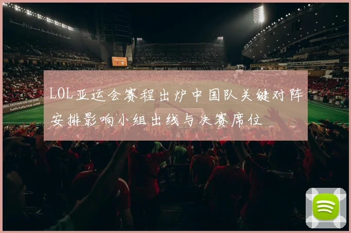 LOL亚运会赛程出炉中国队关键对阵安排影响小组出线与决赛席位