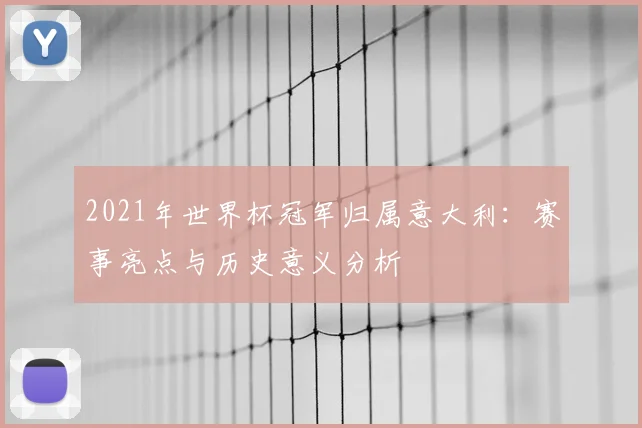 2021年世界杯冠军归属意大利：赛事亮点与历史意义分析