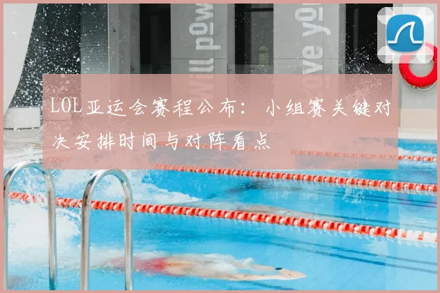 LOL亚运会赛程公布：小组赛关键对决安排时间与对阵看点